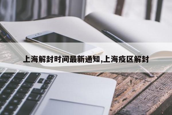 上海解封时间最新通知,上海疫区解封