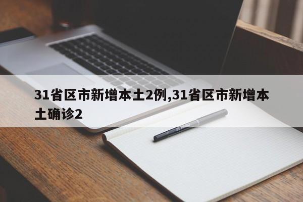 31省区市新增本土2例,31省区市新增本土确诊2