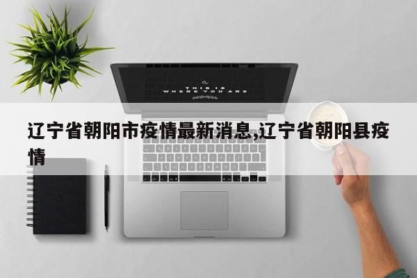 辽宁省朝阳市疫情最新消息,辽宁省朝阳县疫情